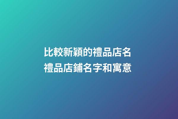 比較新穎的禮品店名 禮品店鋪名字和寓意-第1張-店鋪起名-玄機(jī)派